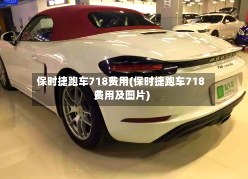 保时捷跑车718费用(保时捷跑车718费用及图片)-第2张图片