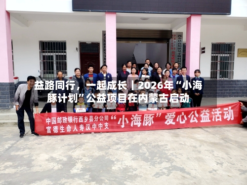 益路同行，一起成长｜2026年“小海豚计划”公益项目在内蒙古启动-第2张图片