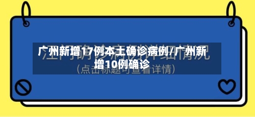 广州新增17例本土确诊病例/广州新增10例确诊