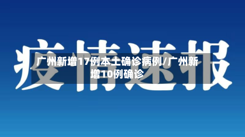 广州新增17例本土确诊病例/广州新增10例确诊-第2张图片
