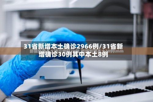 31省新增本土确诊2966例/31省新增确诊30例其中本土8例-第3张图片
