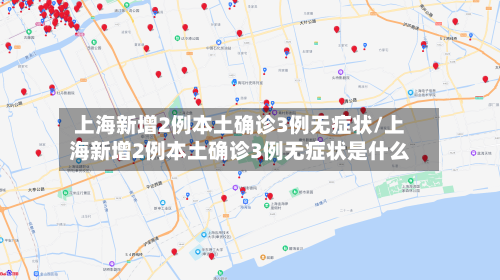 上海新增2例本土确诊3例无症状/上海新增2例本土确诊3例无症状是什么