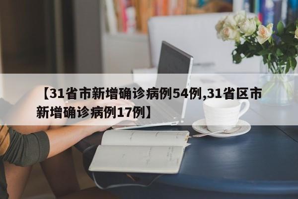 【31省市新增确诊病例54例,31省区市新增确诊病例17例】