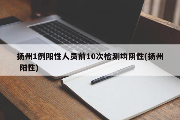 扬州1例阳性人员前10次检测均阴性(扬州 阳性)