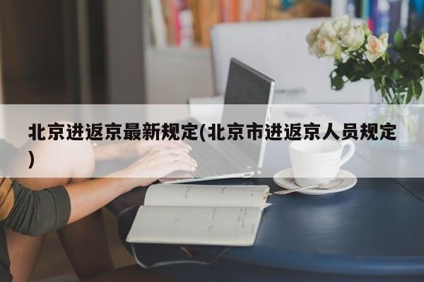 北京进返京最新规定(北京市进返京人员规定)