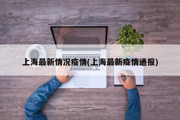 上海最新情况疫情(上海最新疫情通报)