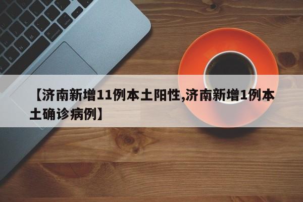【济南新增11例本土阳性,济南新增1例本土确诊病例】