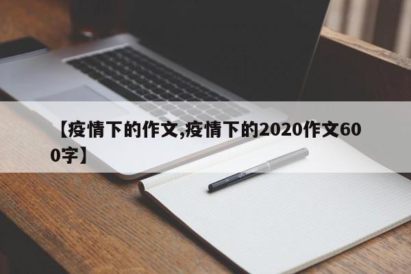 【疫情下的作文,疫情下的2020作文600字】