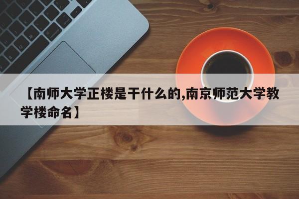 【南师大学正楼是干什么的,南京师范大学教学楼命名】