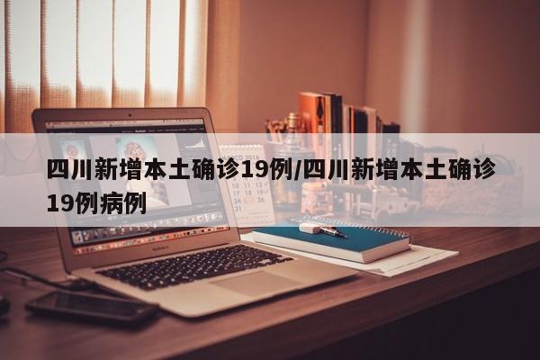 四川新增本土确诊19例/四川新增本土确诊19例病例