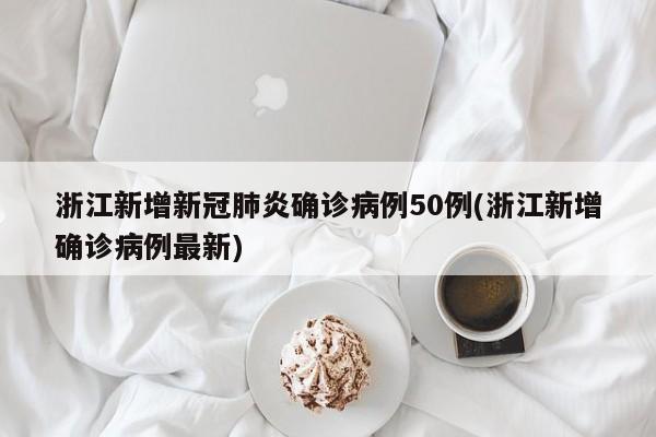 浙江新增新冠肺炎确诊病例50例(浙江新增确诊病例最新)