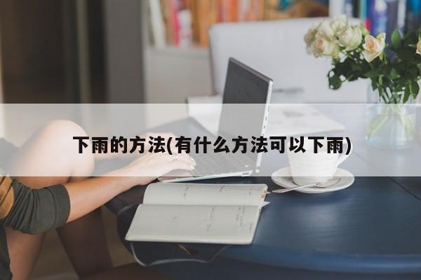 下雨的方法(有什么方法可以下雨)