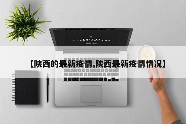 【陕西的最新疫情,陕西最新疫情情况】