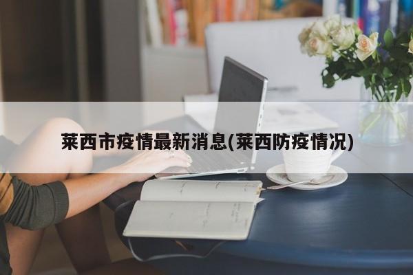莱西市疫情最新消息(莱西防疫情况)