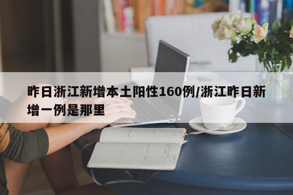昨日浙江新增本土阳性160例/浙江昨日新增一例是那里