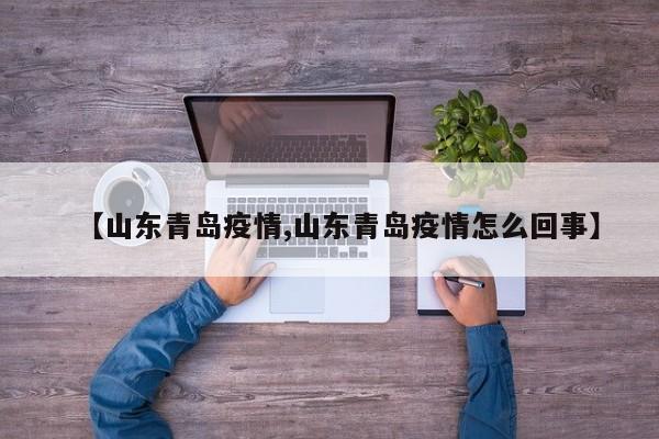 【山东青岛疫情,山东青岛疫情怎么回事】