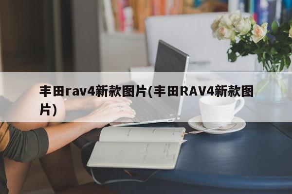 丰田rav4新款图片(丰田RAV4新款图片)