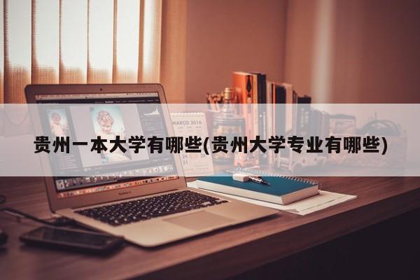 贵州一本大学有哪些(贵州大学专业有哪些)