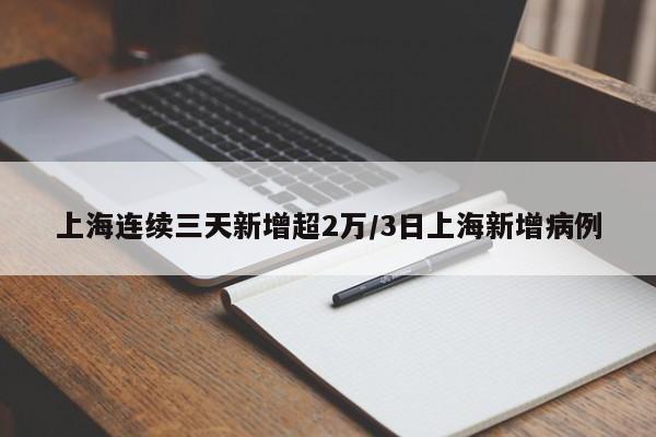 上海连续三天新增超2万/3日上海新增病例