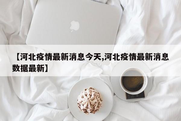 【河北疫情最新消息今天,河北疫情最新消息数据最新】