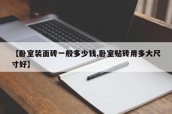 【卧室装面砖一般多少钱,卧室贴砖用多大尺寸好】