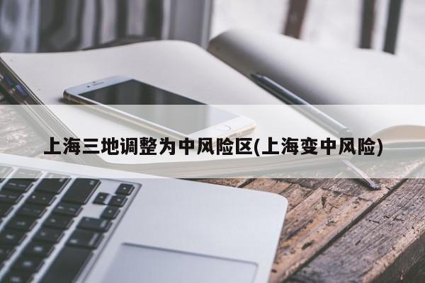 上海三地调整为中风险区(上海变中风险)