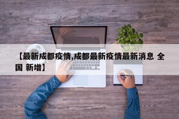 【最新成都疫情,成都最新疫情最新消息 全国 新增】