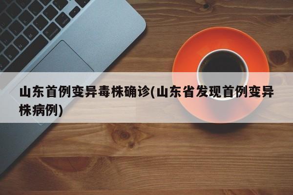 山东首例变异毒株确诊(山东省发现首例变异株病例)