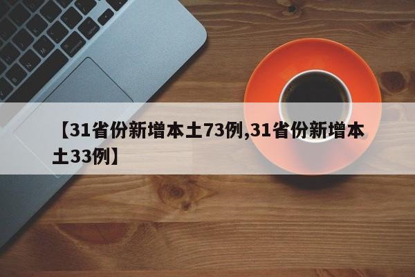 【31省份新增本土73例,31省份新增本土33例】