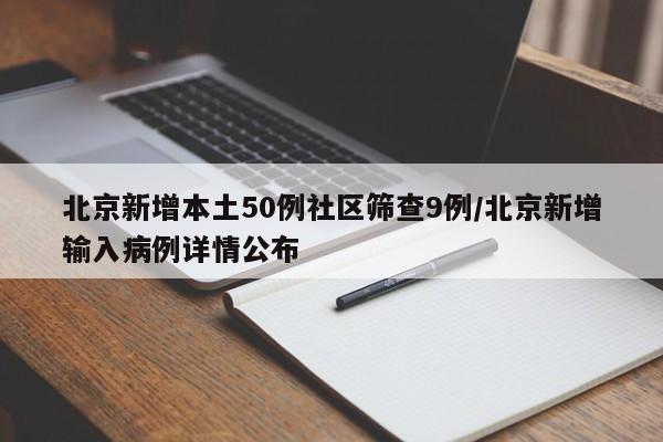 北京新增本土50例社区筛查9例/北京新增输入病例详情公布