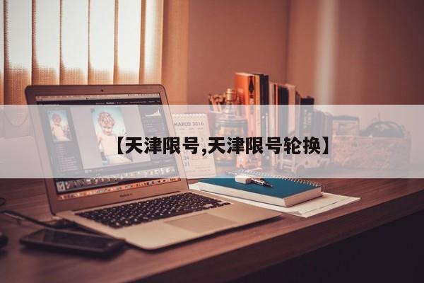 【天津限号,天津限号轮换】