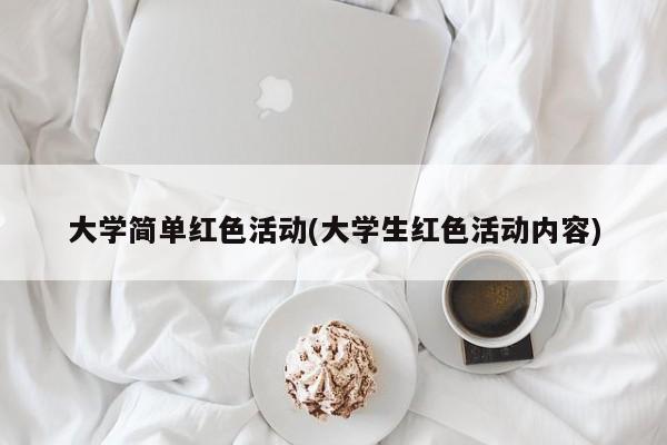 大学简单红色活动(大学生红色活动内容)