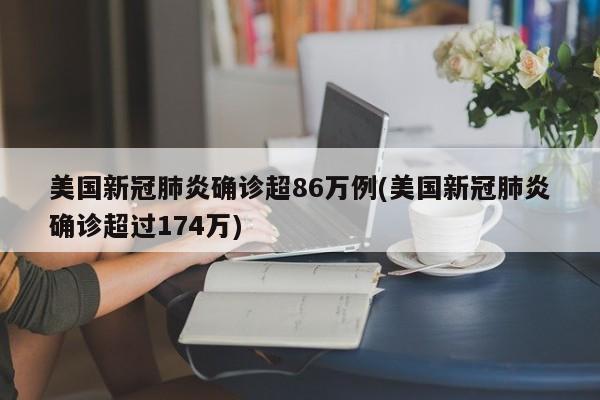 美国新冠肺炎确诊超86万例(美国新冠肺炎确诊超过174万)