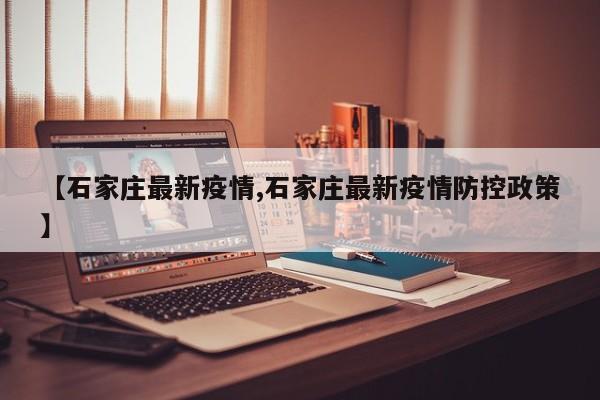 【石家庄最新疫情,石家庄最新疫情防控政策】