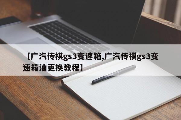 【广汽传祺gs3变速箱,广汽传祺gs3变速箱油更换教程】