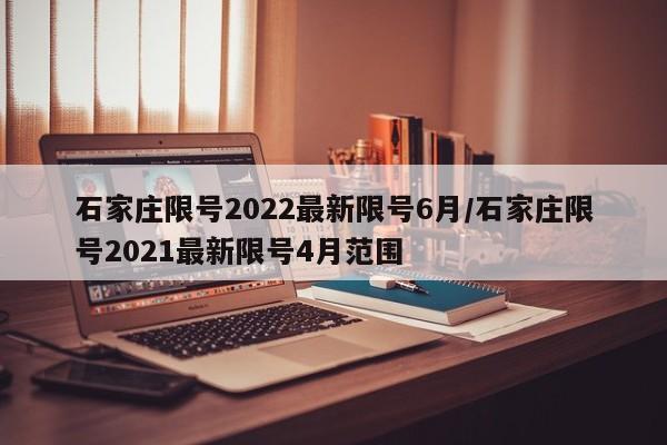 石家庄限号2022最新限号6月/石家庄限号2021最新限号4月范围