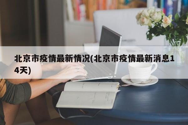 北京市疫情最新情况(北京市疫情最新消息14天)