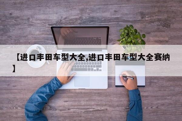 【进口丰田车型大全,进口丰田车型大全赛纳】