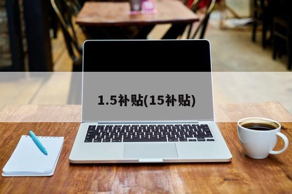 1.5补贴(15补贴)