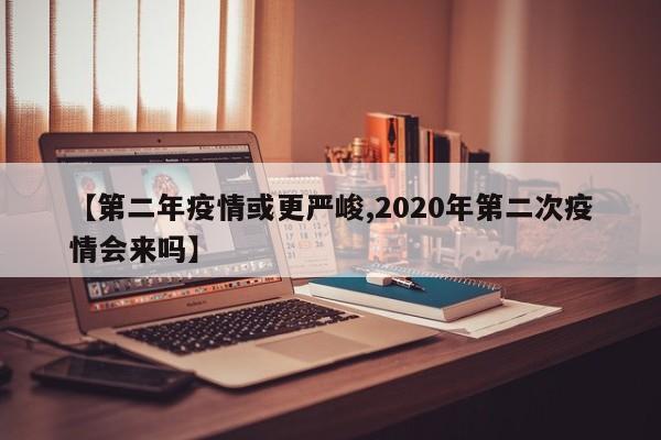 【第二年疫情或更严峻,2020年第二次疫情会来吗】