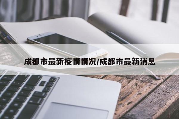 成都市最新疫情情况/成都市最新消息