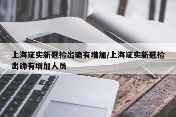 上海证实新冠检出确有增加/上海证实新冠检出确有增加人员