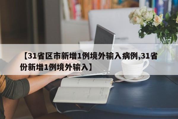【31省区市新增1例境外输入病例,31省份新增1例境外输入】
