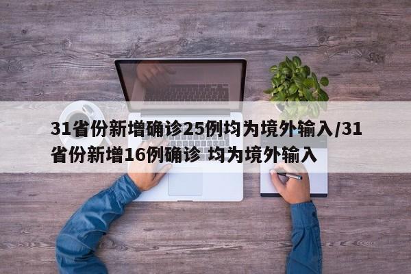 31省份新增确诊25例均为境外输入/31省份新增16例确诊 均为境外输入