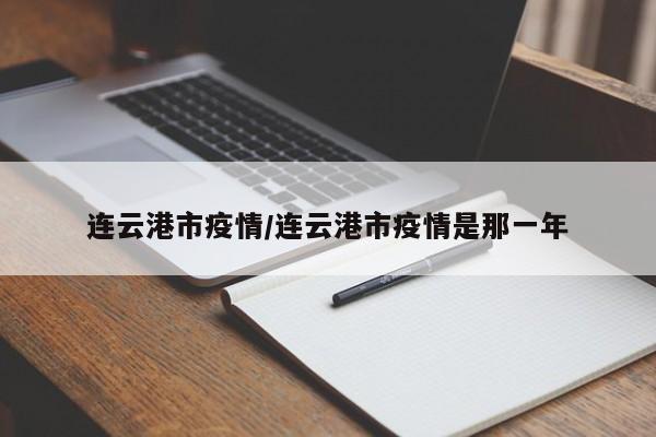连云港市疫情/连云港市疫情是那一年
