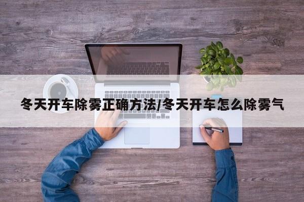 冬天开车除雾正确方法/冬天开车怎么除雾气