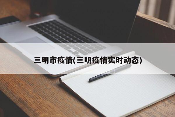 三明市疫情(三明疫情实时动态)