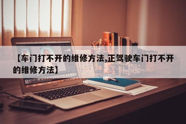 【车门打不开的维修方法,正驾驶车门打不开的维修方法】