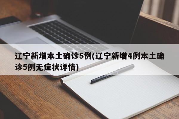 辽宁新增本土确诊5例(辽宁新增4例本土确诊5例无症状详情)
