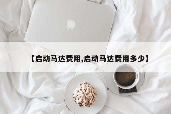 【启动马达费用,启动马达费用多少】